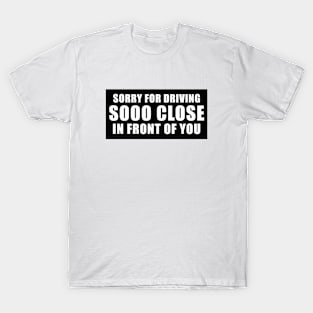 Sorry for driving so close in front of you funny bumper sticker T-Shirt